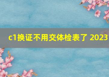 c1换证不用交体检表了 2023